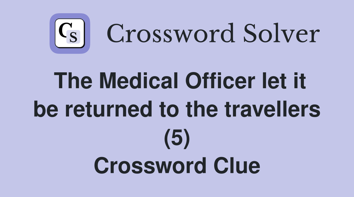 The Medical Officer let it be returned to the travellers (5) Crossword Clue