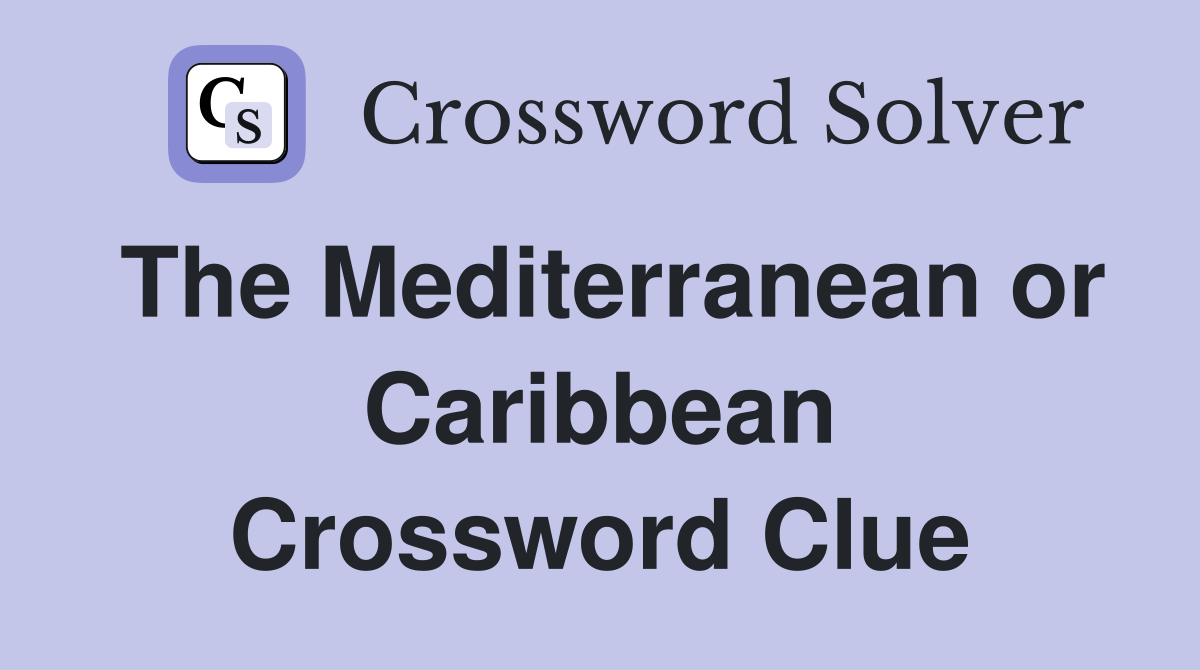 The Mediterranean or Caribbean Crossword Clue