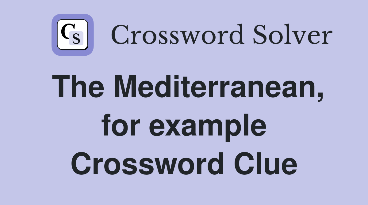 The Mediterranean, for example Crossword Clue