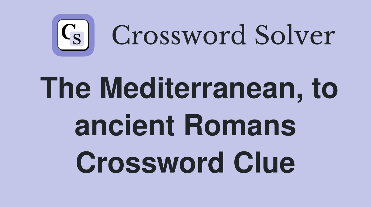 The Mediterranean, to ancient Romans Crossword Clue