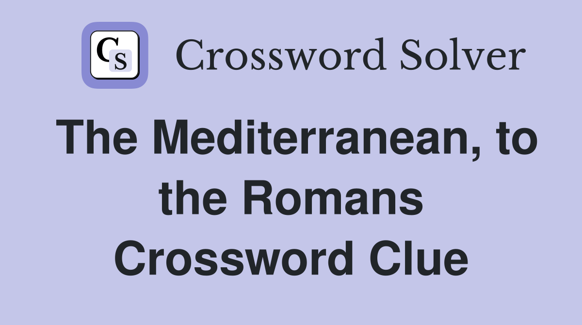 The Mediterranean, to the Romans Crossword Clue