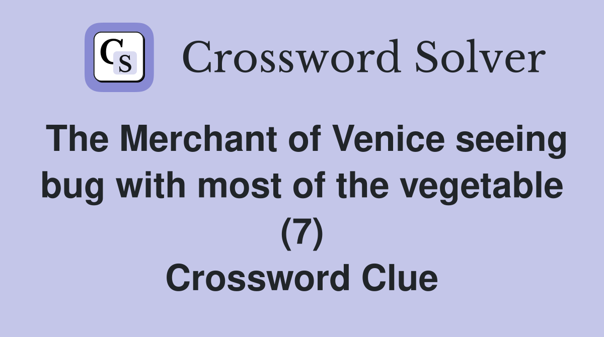 The Merchant of Venice seeing bug with most of the vegetable (7) Crossword Clue