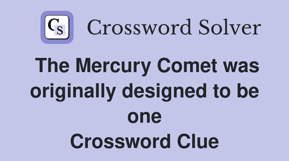 The Mercury Comet was originally designed to be one Crossword Clue