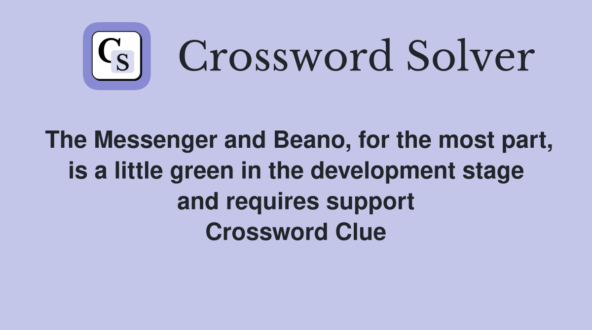 The Messenger and Beano, for the most part, is a little green in the development stage and requires support Crossword Clue