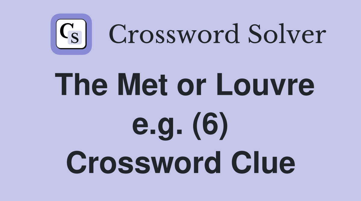 The Met or Louvre e.g. (6) Crossword Clue