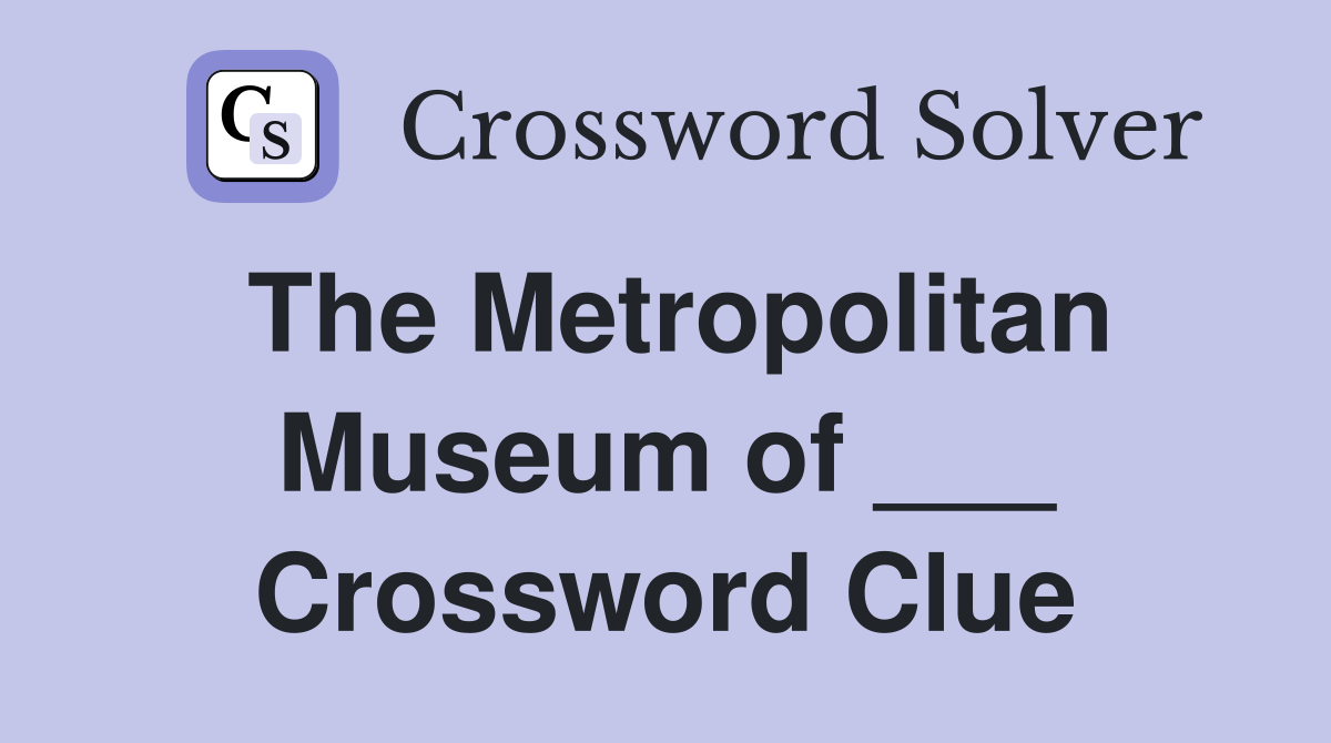 The Metropolitan Museum of ___ Crossword Clue