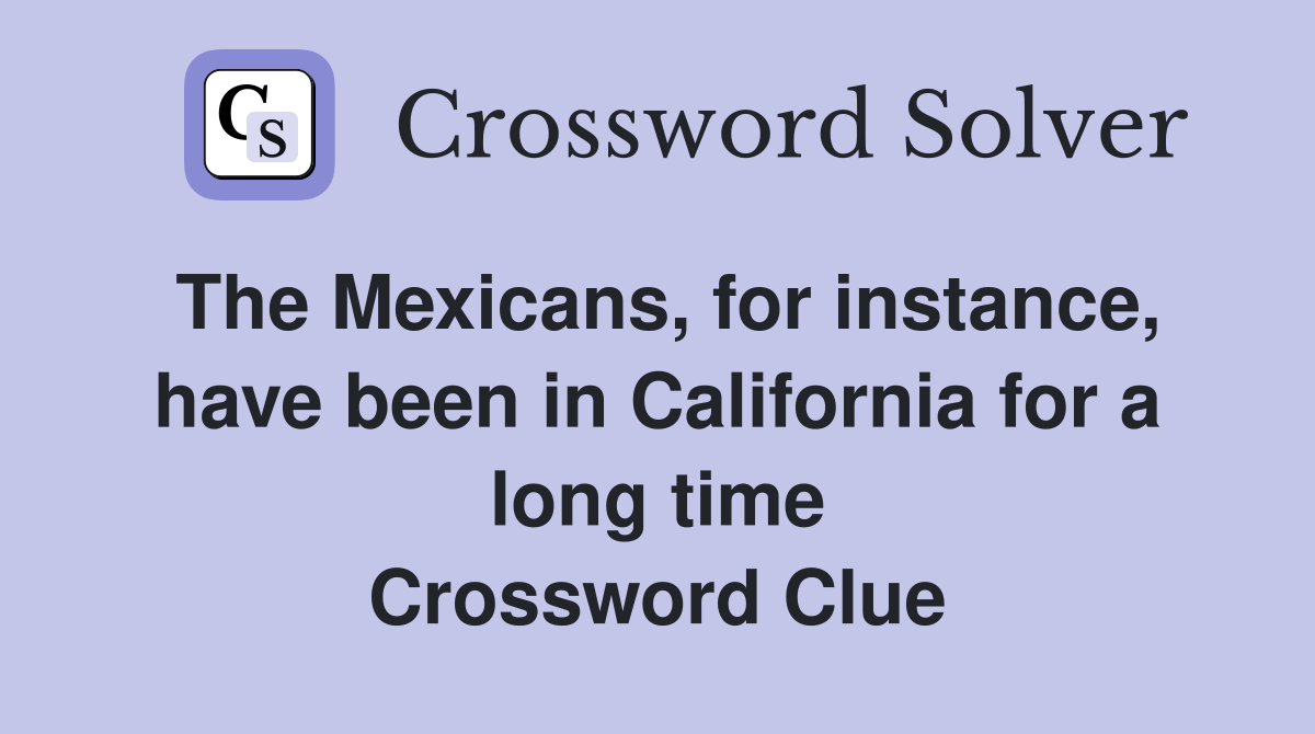 The Mexicans, for instance, have been in California for a long time Crossword Clue