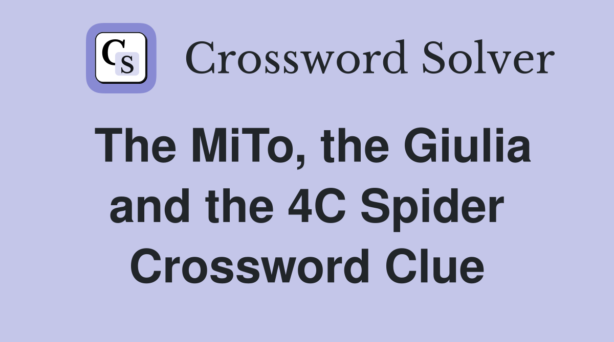 The MiTo, the Giulia and the 4C Spider Crossword Clue