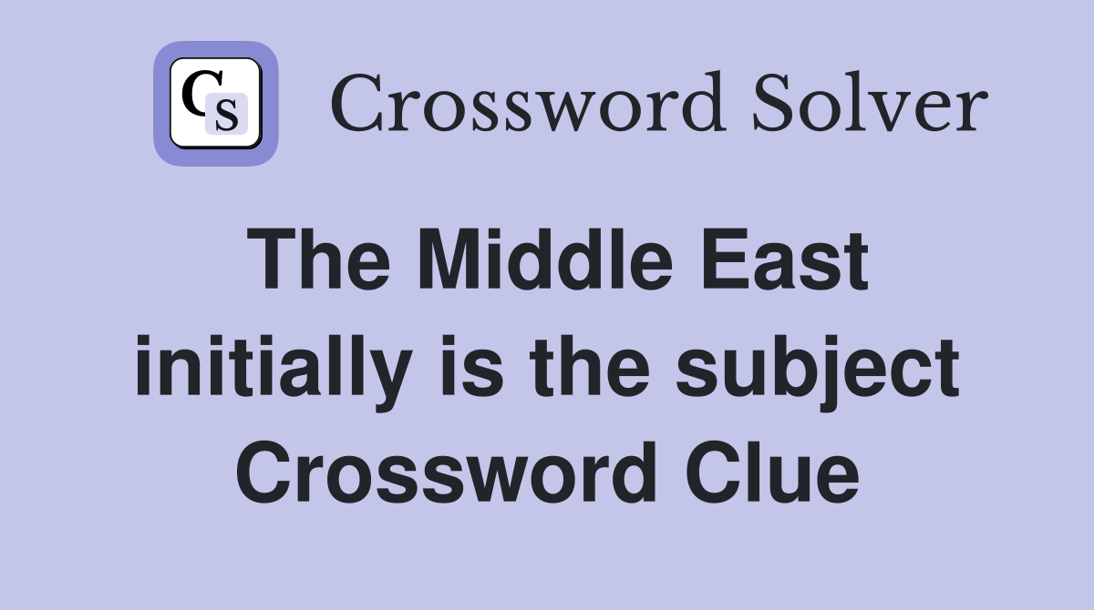 The Middle East initially is the subject Crossword Clue