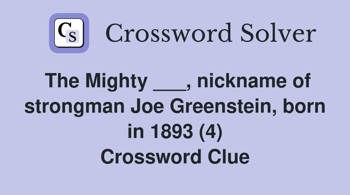 The Mighty ___, nickname of strongman Joe Greenstein, born in 1893 (4) Crossword Clue