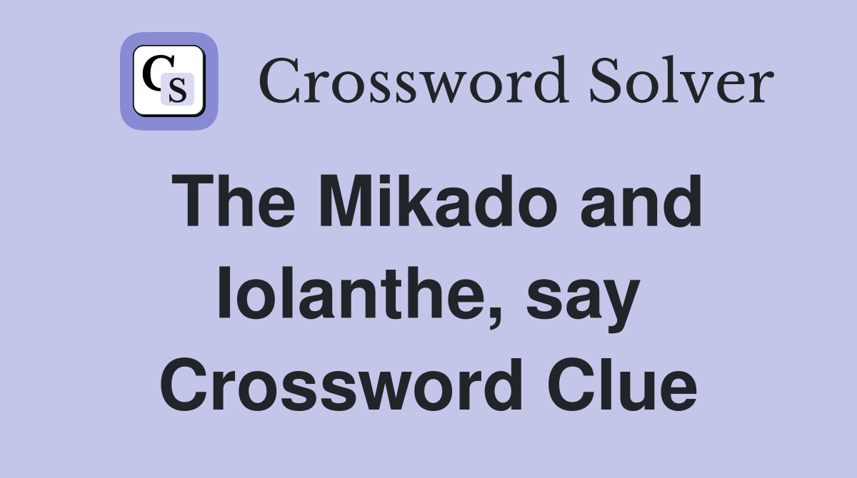 The Mikado and Iolanthe, say Crossword Clue