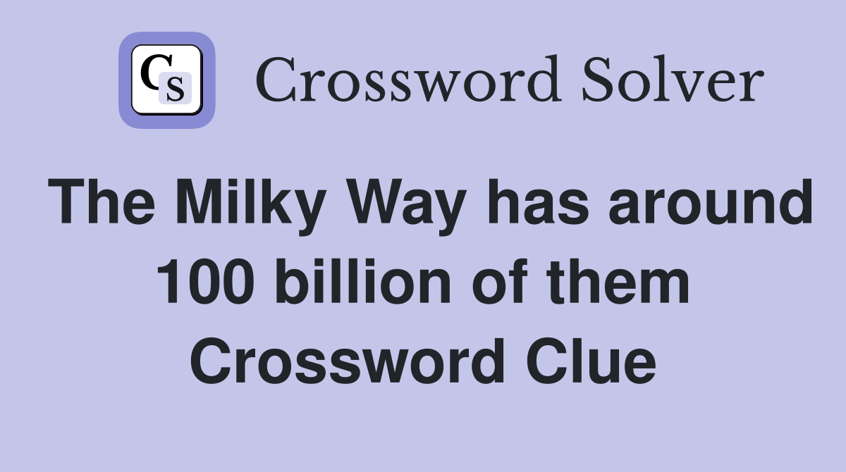 The Milky Way has around 100 billion of them Crossword Clue