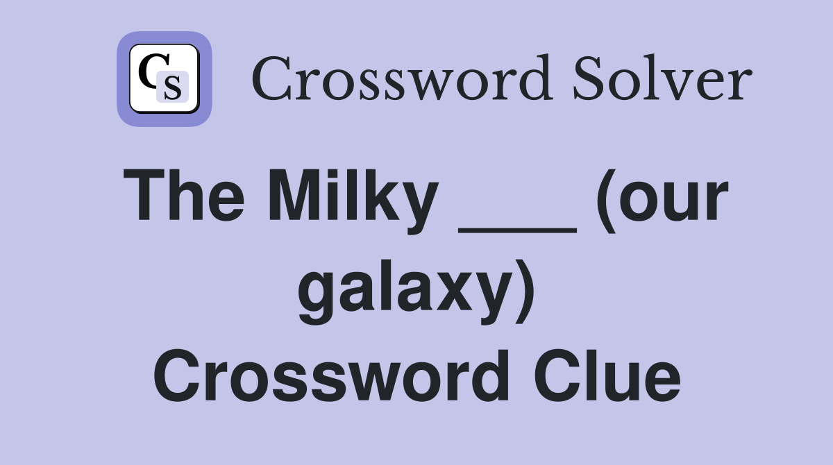 The Milky ___ (our galaxy) Crossword Clue
