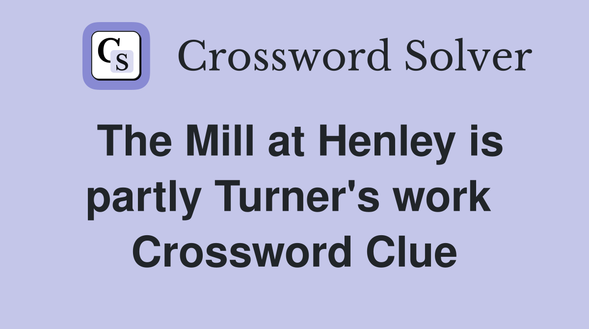 The Mill at Henley is partly Turner's work  Crossword Clue