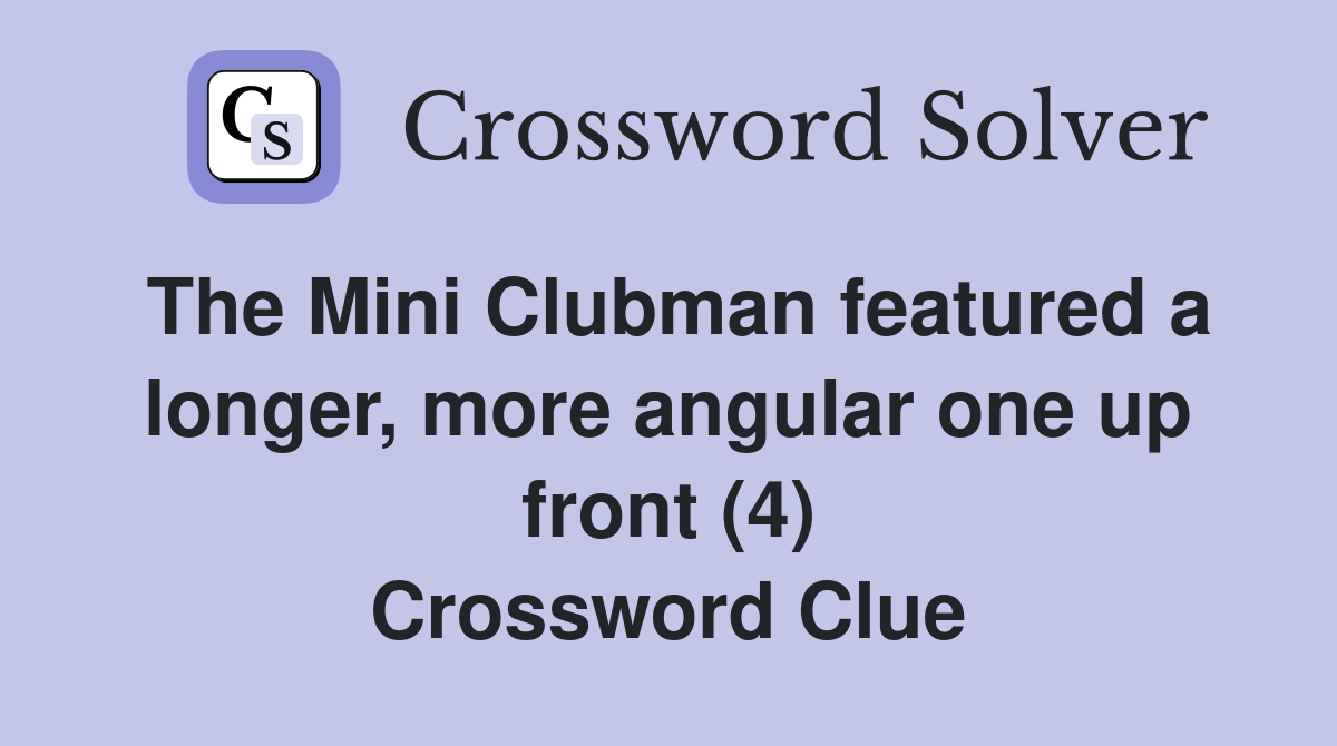 The Mini Clubman featured a longer, more angular one up front (4) Crossword Clue
