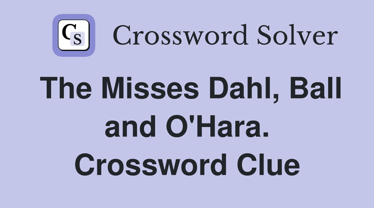 The Misses Dahl, Ball and O'Hara. Crossword Clue