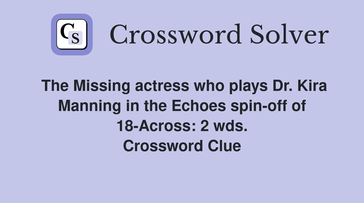 The Missing actress who plays Dr. Kira Manning in the Echoes spin-off of 18-Across: 2 wds. Crossword Clue