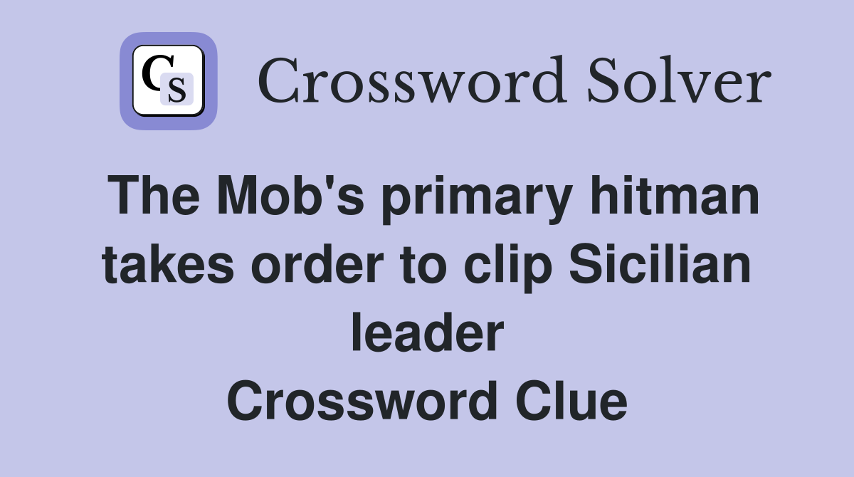 The Mob's primary hitman takes order to clip Sicilian leader Crossword Clue