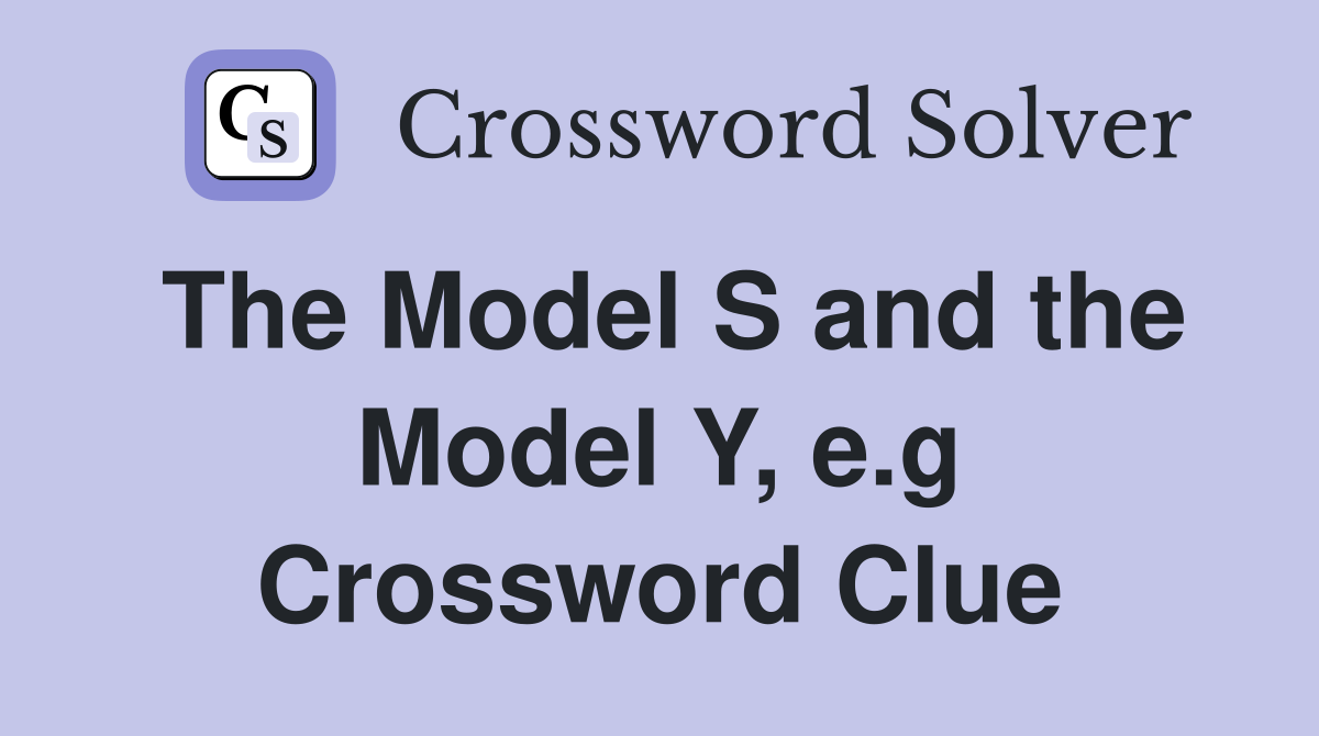 The Model S and the Model Y, e.g Crossword Clue