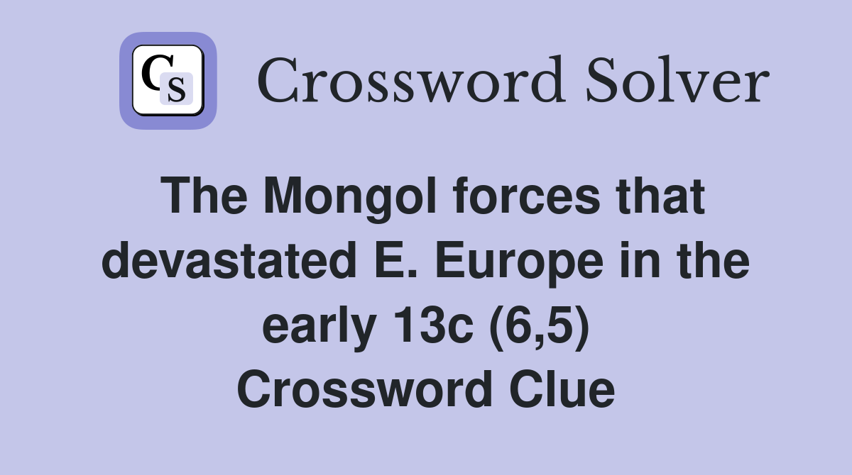 The Mongol forces that devastated E. Europe in the early 13c (6,5) Crossword Clue