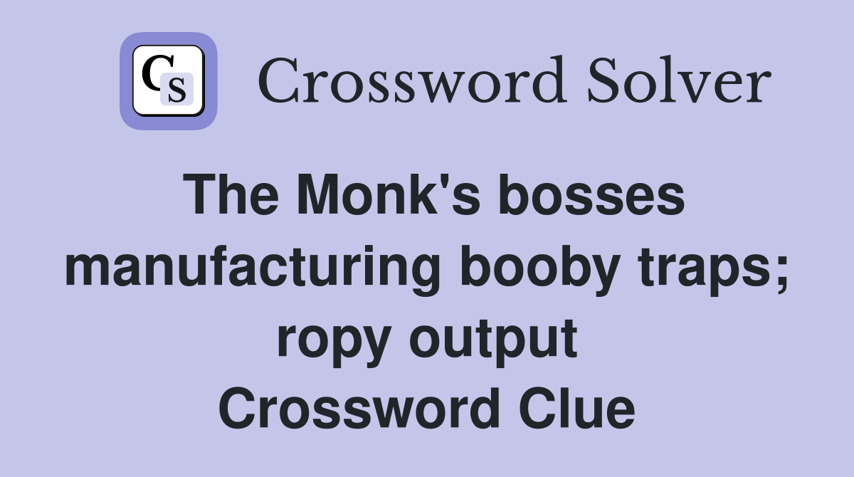The Monk's bosses manufacturing booby traps; ropy output Crossword Clue