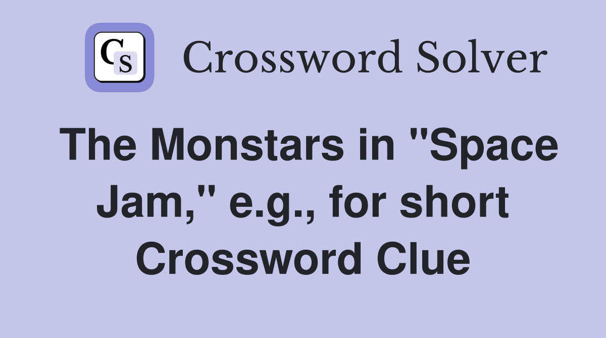 The Monstars in "Space Jam," e.g., for short Crossword Clue
