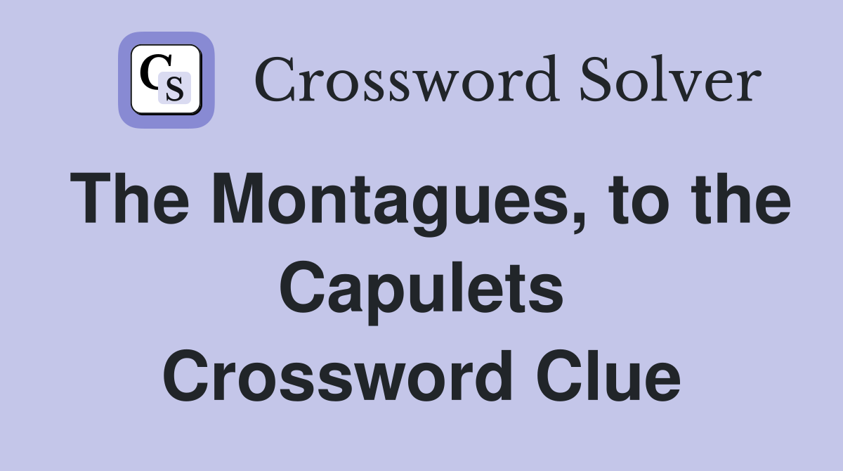 The Montagues, to the Capulets Crossword Clue