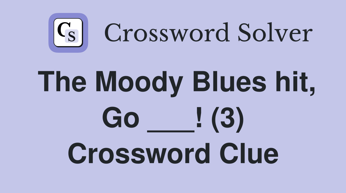The Moody Blues hit, Go ___! (3) Crossword Clue