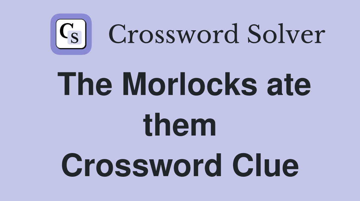 The Morlocks ate them Crossword Clue