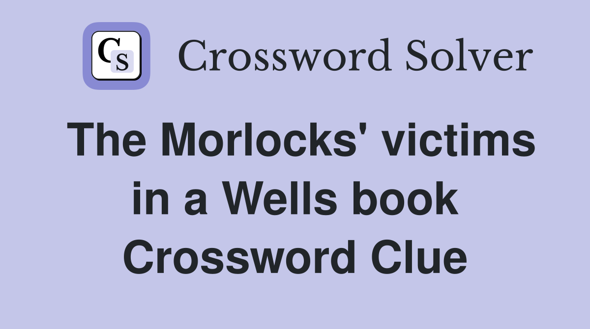 The Morlocks' victims in a Wells book Crossword Clue