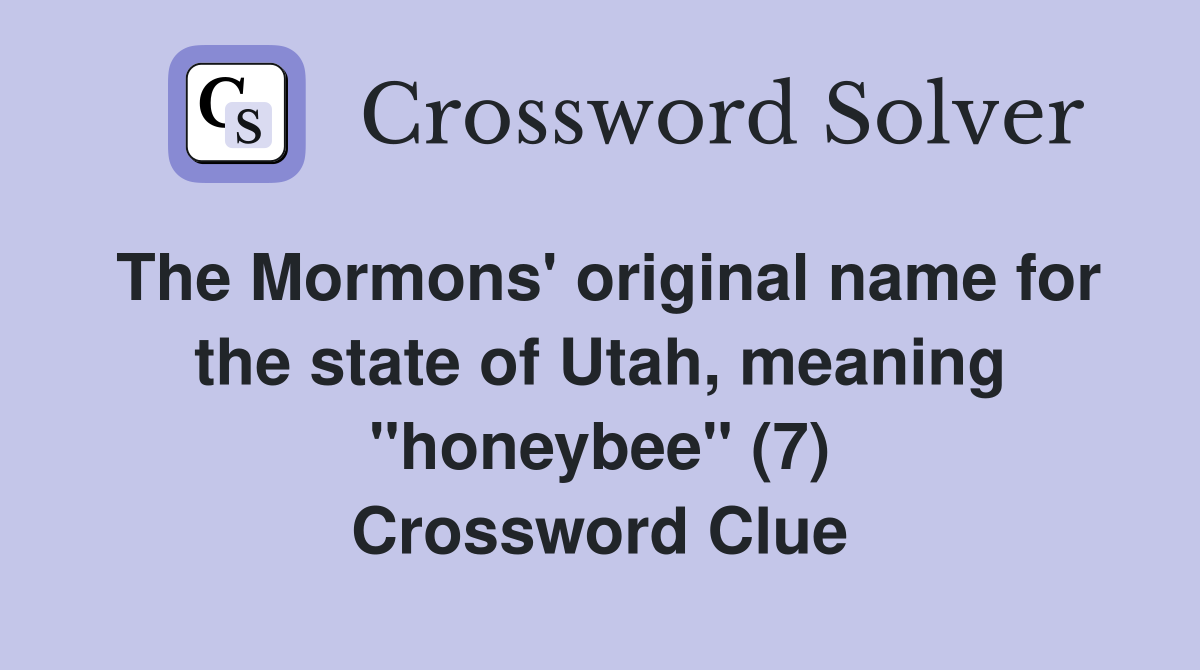 The Mormons' original name for the state of Utah, meaning "honeybee" (7) Crossword Clue