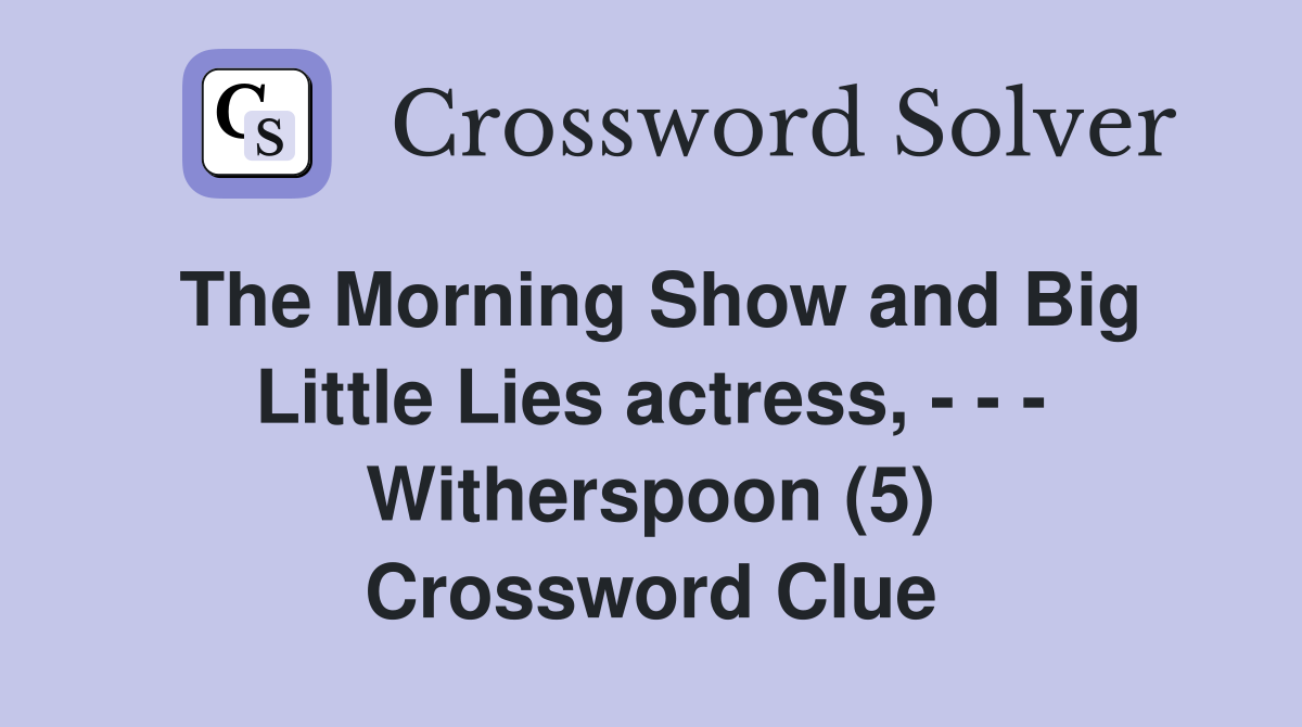 The Morning Show and Big Little Lies actress, - - - Witherspoon (5) Crossword Clue