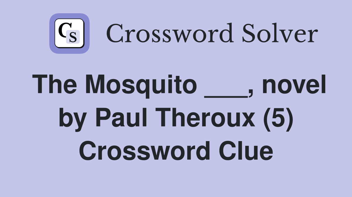 The Mosquito ___, novel by Paul Theroux (5) Crossword Clue