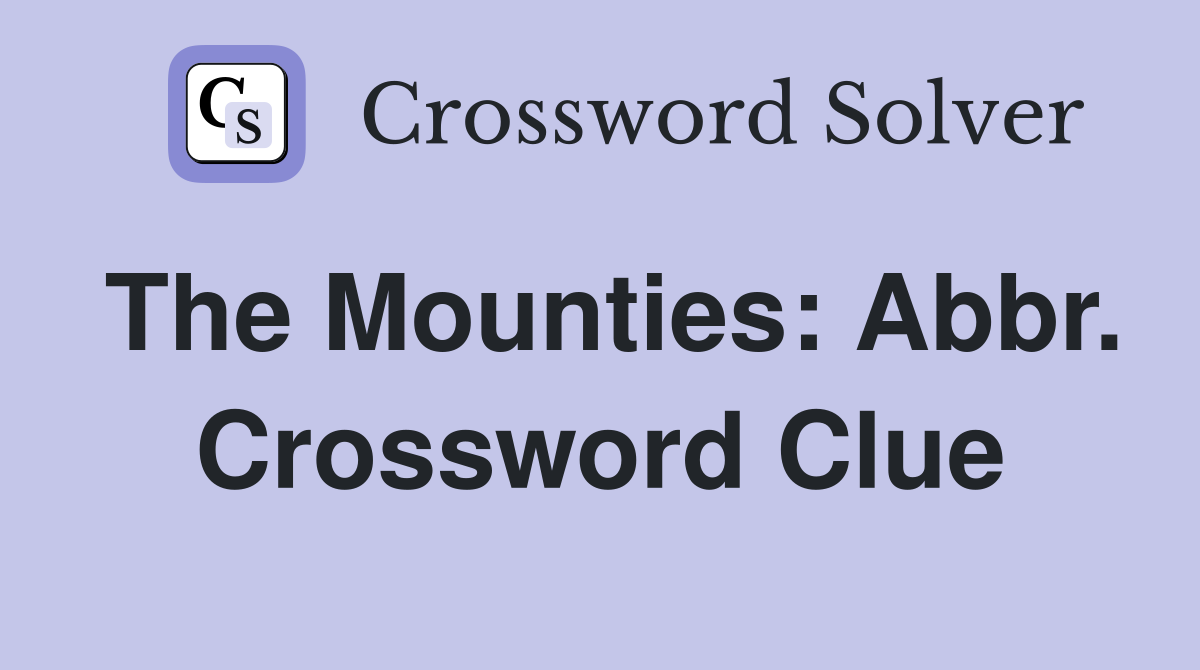 The Mounties: Abbr. Crossword Clue