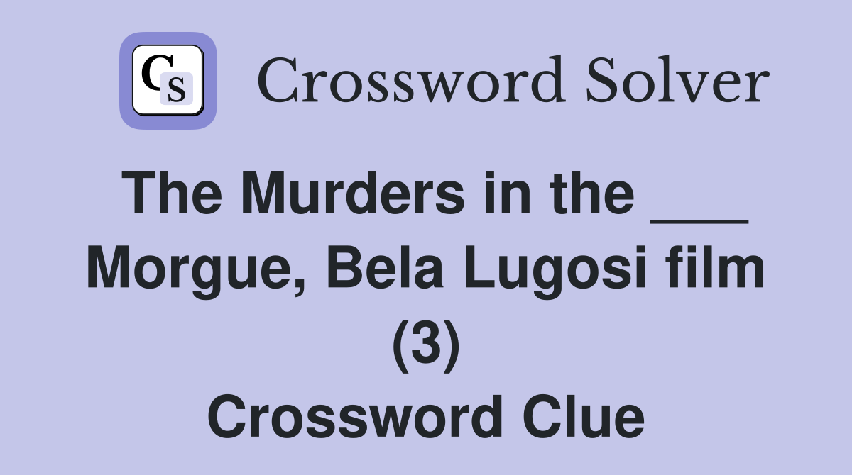 The Murders in the ___ Morgue, Bela Lugosi film (3) Crossword Clue