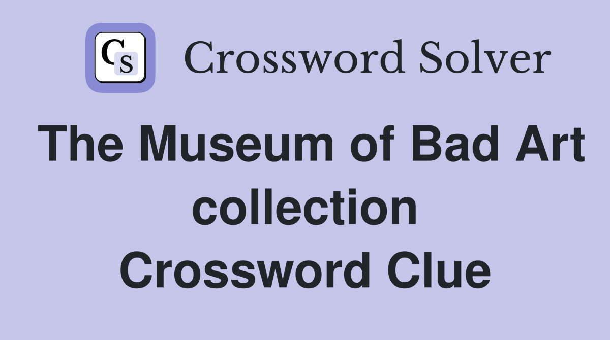 The Museum of Bad Art collection Crossword Clue