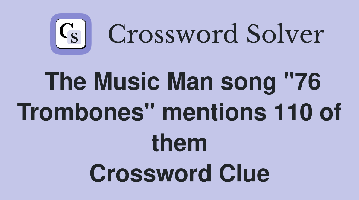 The Music Man song "76 Trombones" mentions 110 of them Crossword Clue