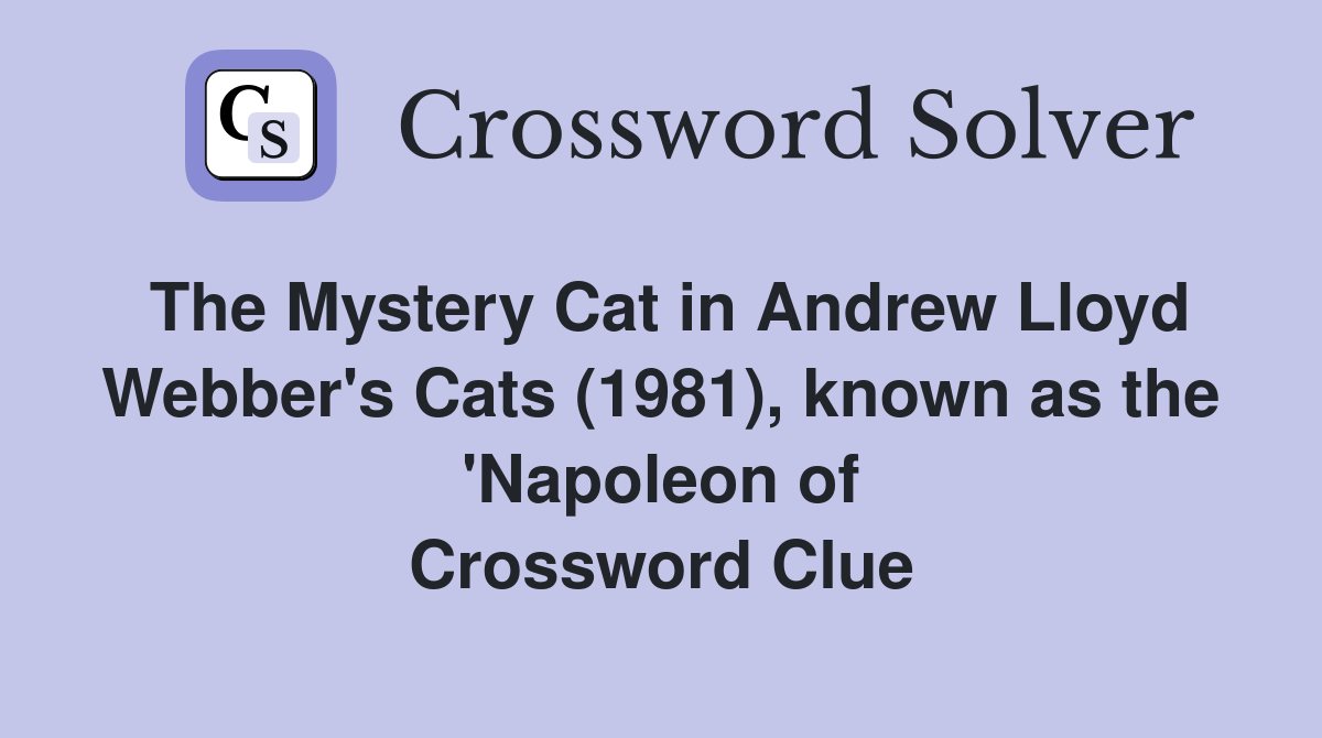 The Mystery Cat in Andrew Lloyd Webber's Cats (1981), known as the 'Napoleon of Crossword Clue