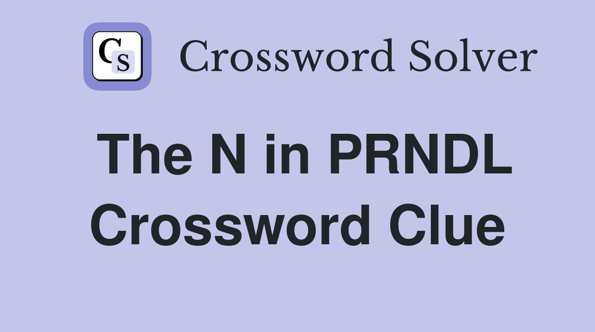 The N in PRNDL Crossword Clue
