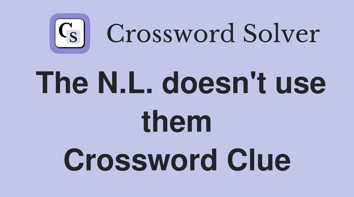 The N.L. doesn't use them Crossword Clue