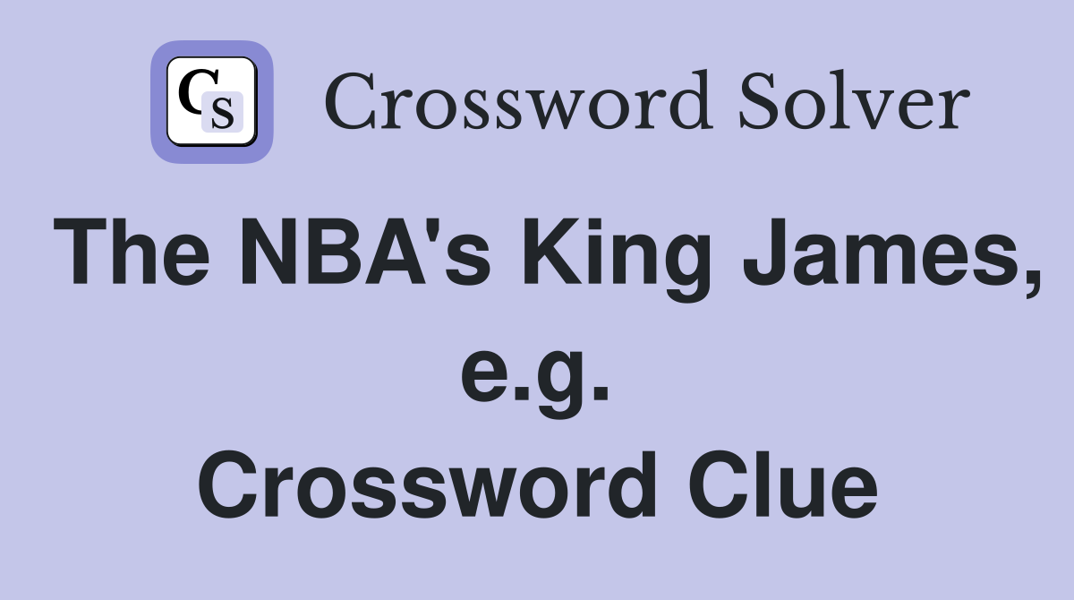 The NBA's King James, e.g. Crossword Clue