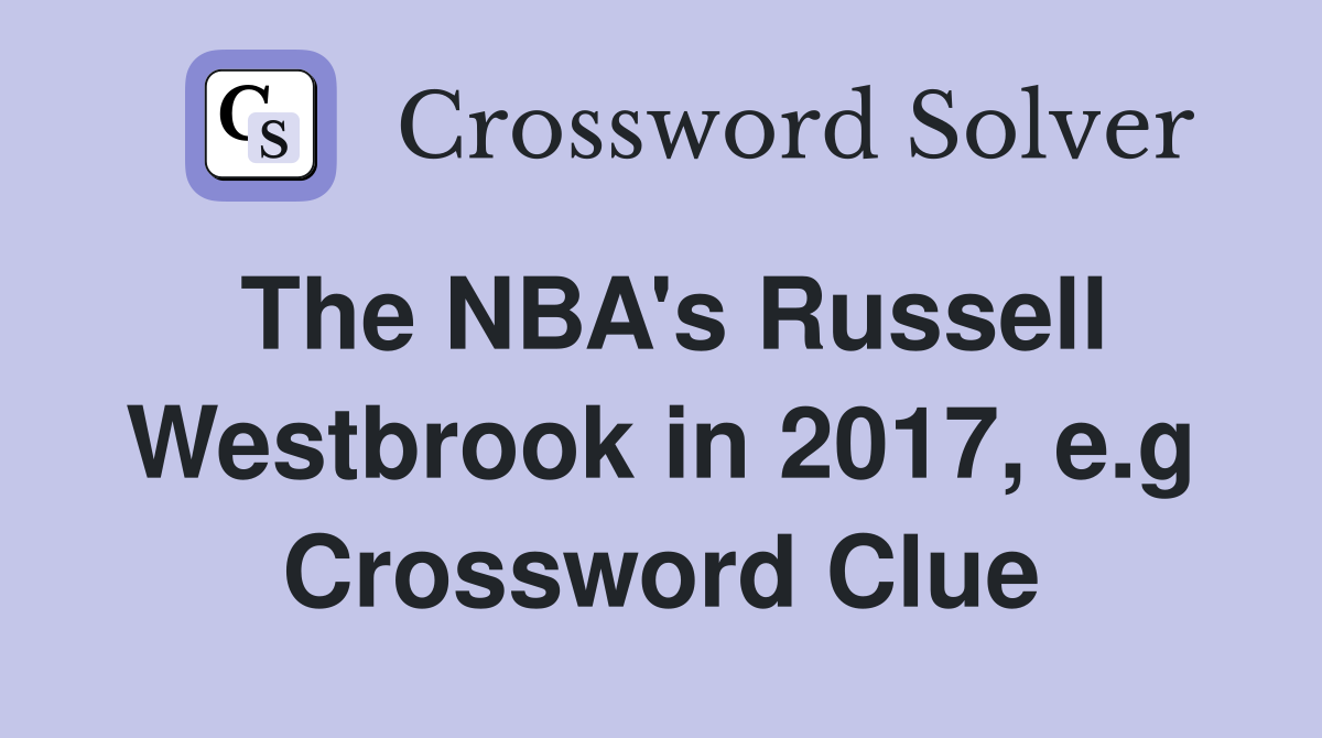 The NBA's Russell Westbrook in 2017, e.g Crossword Clue