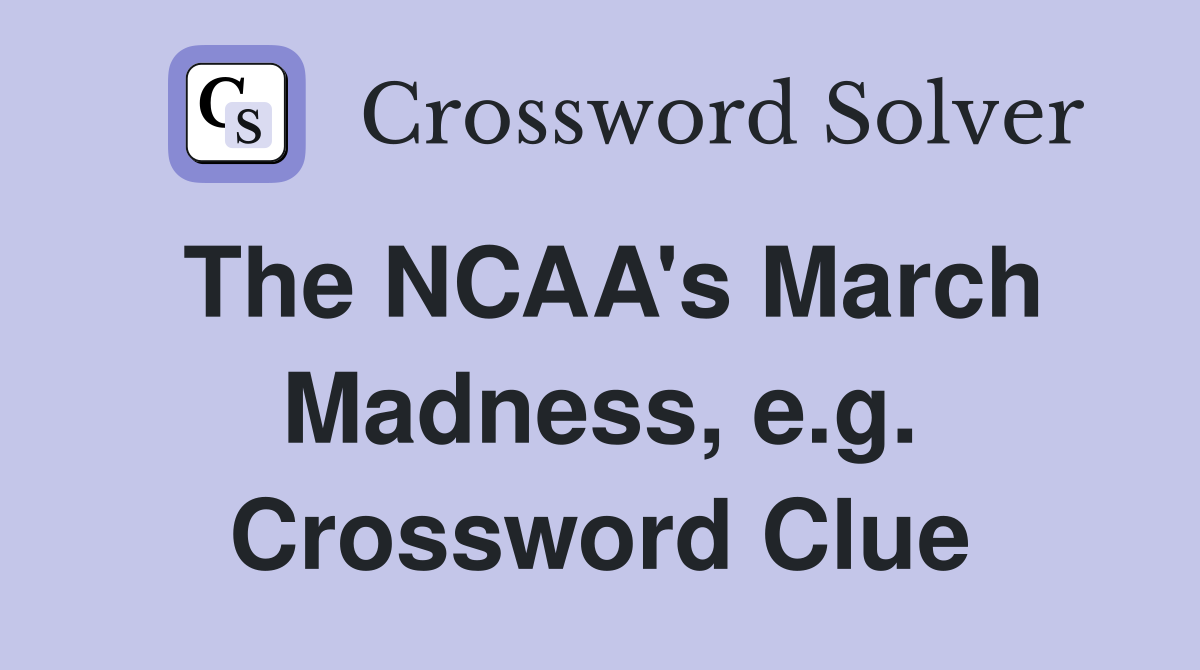 The NCAA's March Madness, e.g. Crossword Clue