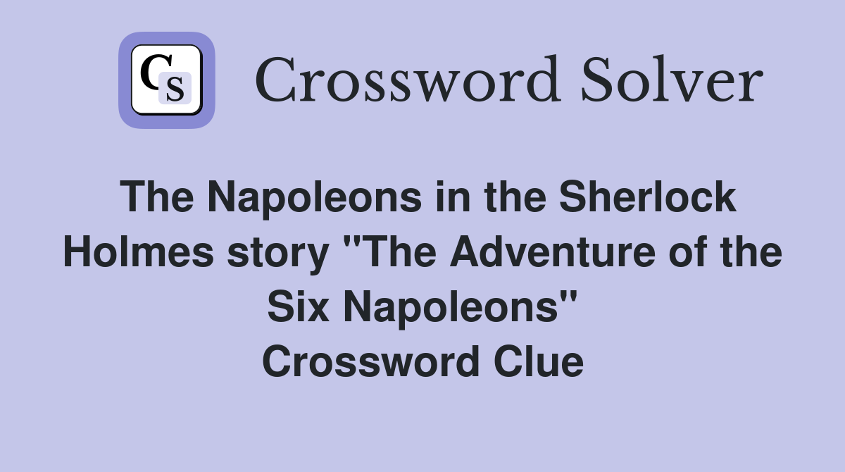 The Napoleons in the Sherlock Holmes story "The Adventure of the Six Napoleons" Crossword Clue