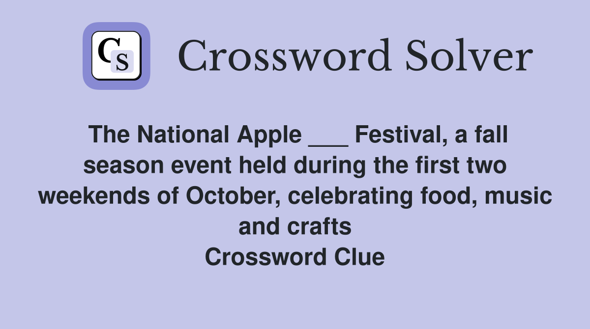 The National Apple ___ Festival, a fall season event held during the first two weekends of October, celebrating food, music and crafts Crossword Clue