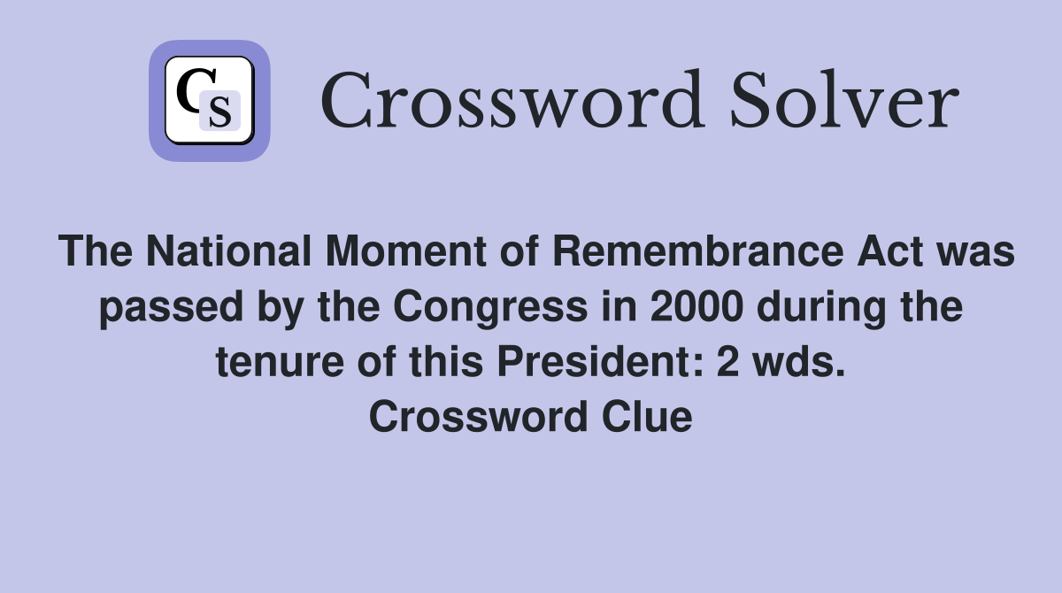 The National Moment of Remembrance Act was passed by the Congress in 2000 during the tenure of this President: 2 wds. Crossword Clue