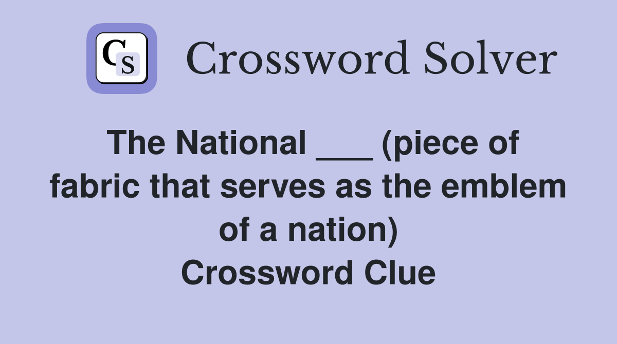 The National ___ (piece of fabric that serves as the emblem of a nation) Crossword Clue