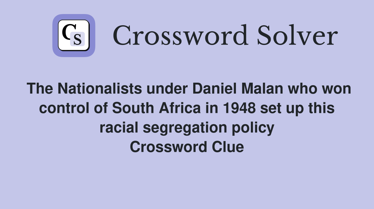 The Nationalists under Daniel Malan who won control of South Africa in 1948 set up this racial segregation policy Crossword Clue