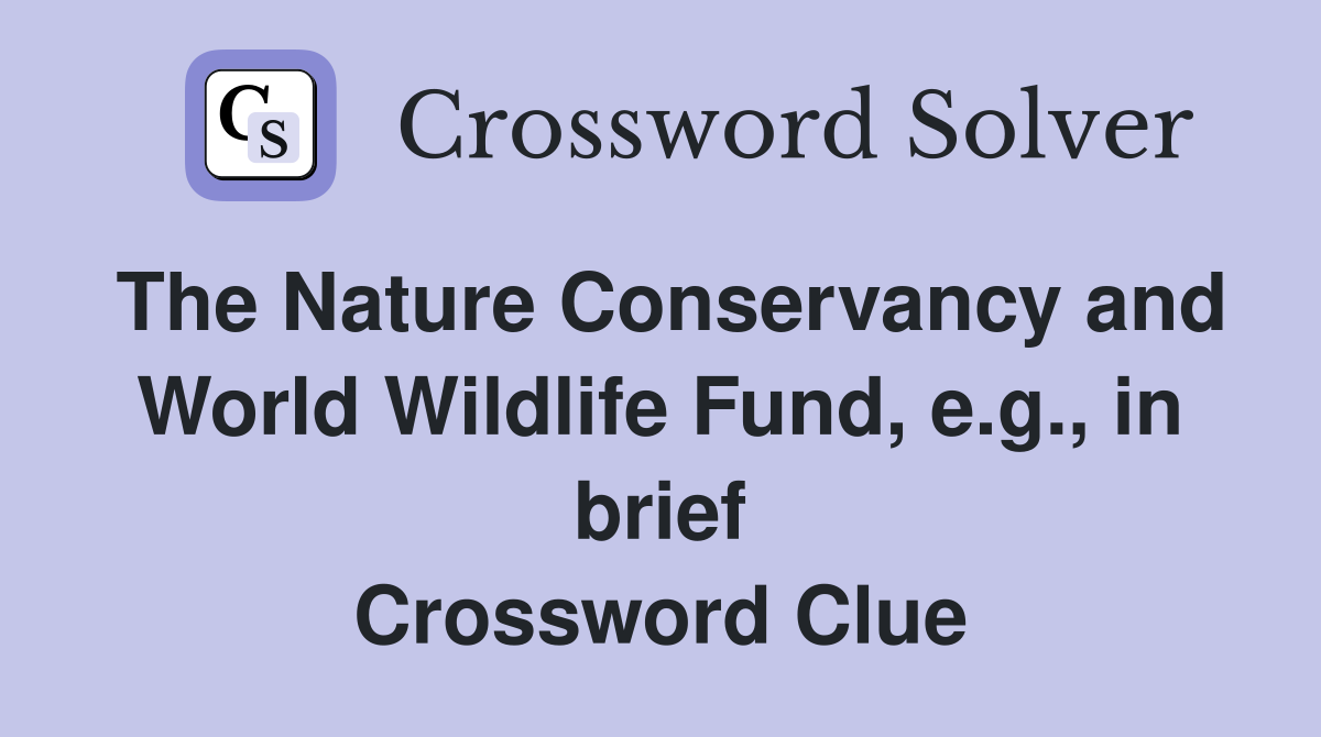 The Nature Conservancy and World Wildlife Fund, e.g., in brief Crossword Clue