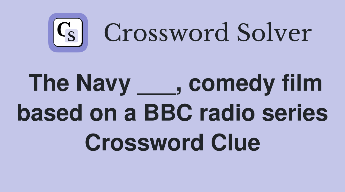 The Navy ___, comedy film based on a BBC radio series Crossword Clue